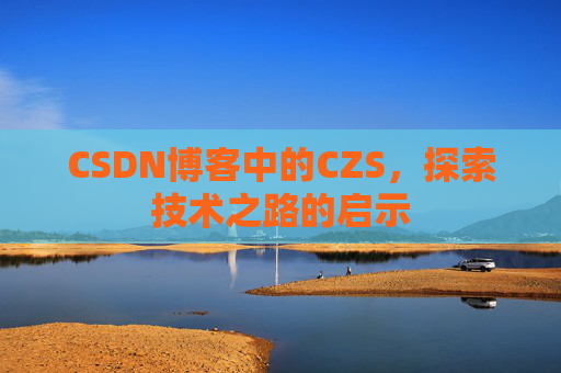 CSDN博客中的CZS，探索技术之路的启示